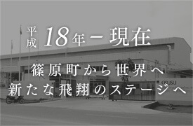 平成18年～28年 篠原町から世界へ。小楠金属工業所は新たな飛躍のステージへ。